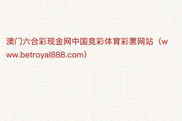 澳门六合彩现金网中国竞彩体育彩票网站（www.betroyal888.com）