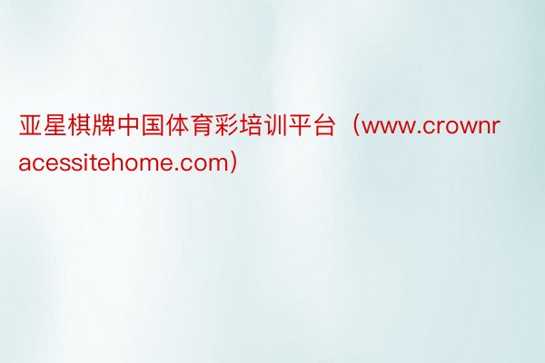 亚星棋牌中国体育彩培训平台（www.crownracessitehome.com）